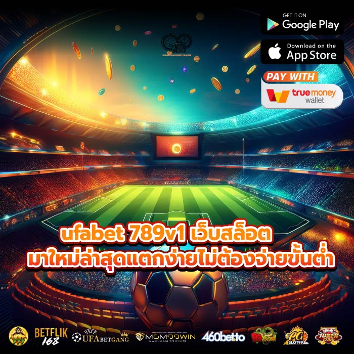 ufabet 789v1 เว็บสล็อตมาใหม่ล่าสุดแตกง่ายไม่ต้องจ่ายขั้นต่ำ